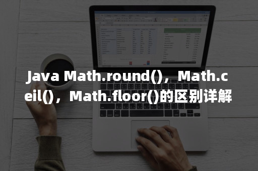 Java Math Round Ceil Floor 的区别详解 Apie