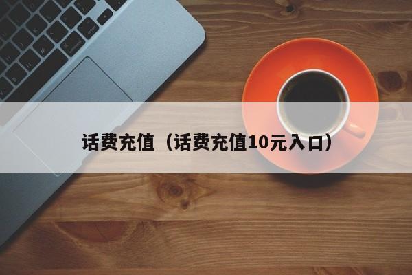 话费充值（话费充值10元入口）