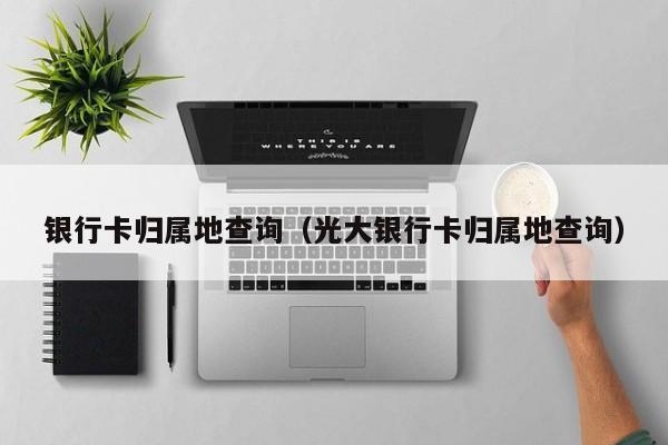 银行卡归属地查询（光大银行卡归属地查询）