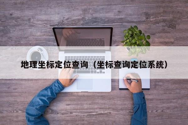 地理坐标定位查询（坐标查询定位系统）