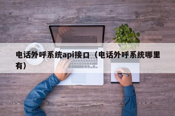 电话外呼系统api接口（电话外呼系统哪里有）